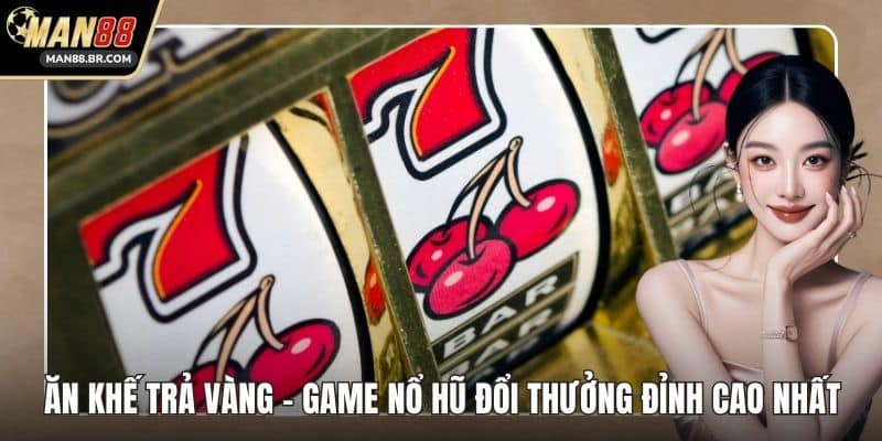 Ăn Khế Trả Vàng - Game Nổ Hũ Đổi Thưởng Đỉnh Cao Nhất