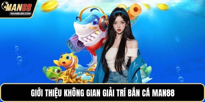 Giới thiệu không gian giải trí bắn cá MAN88