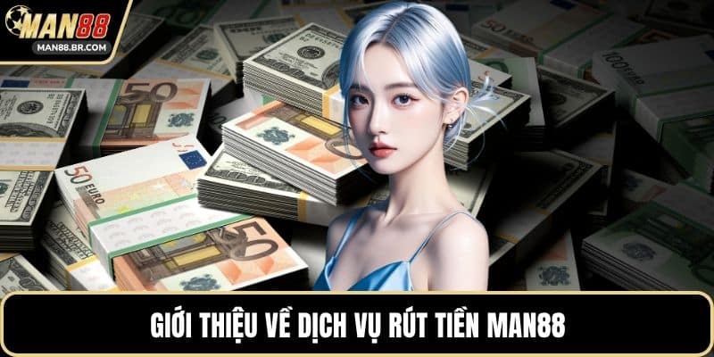 Giới thiệu về dịch vụ rút tiền MAN88