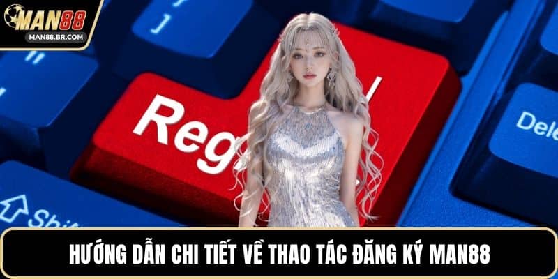 Hướng dẫn chi tiết về thao tác đăng ký MAN88