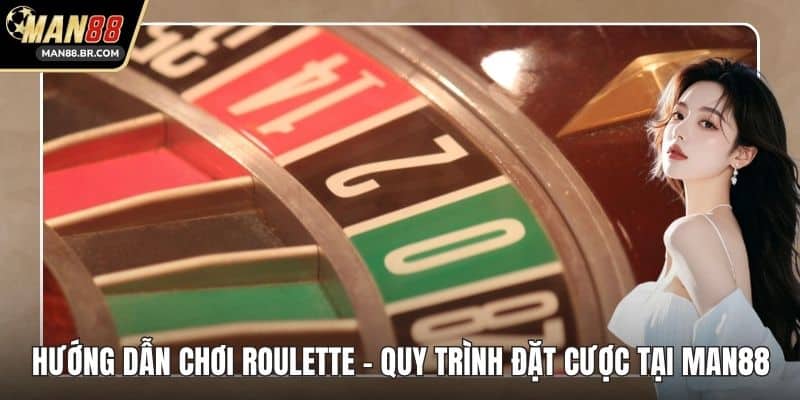 Hướng Dẫn Chơi Roulette - Quy Trình Đặt Cược Tại MAN88