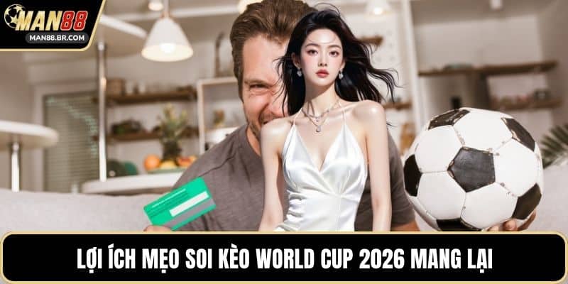 Lợi ích mẹo soi kèo World Cup 2026 mang lại