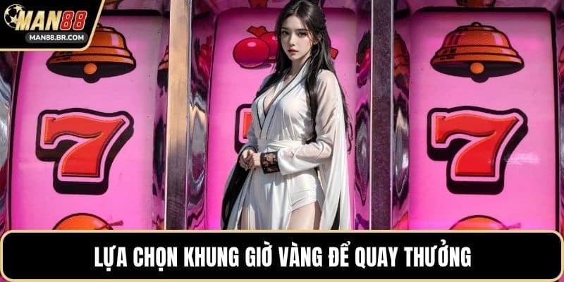 Lựa chọn khung giờ vàng để quay thưởng