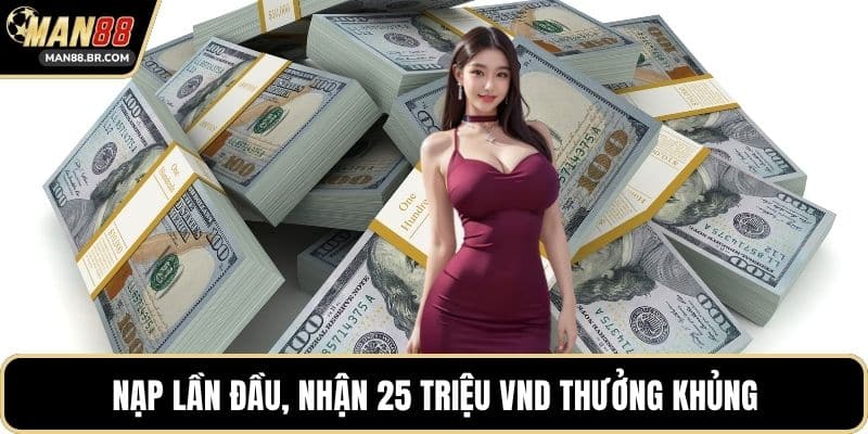 Nạp lần đầu, nhận 25 triệu VND thưởng khủng