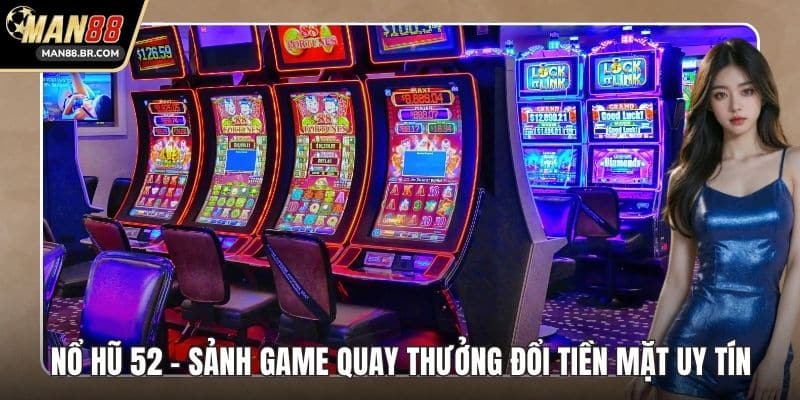Nổ Hũ 52 - Sảnh Game Quay Thưởng Đổi Tiền Mặt Uy Tín