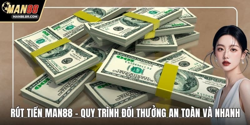 Rút Tiền MAN88 - Quy Trình Đổi Thưởng An Toàn Và Nhanh