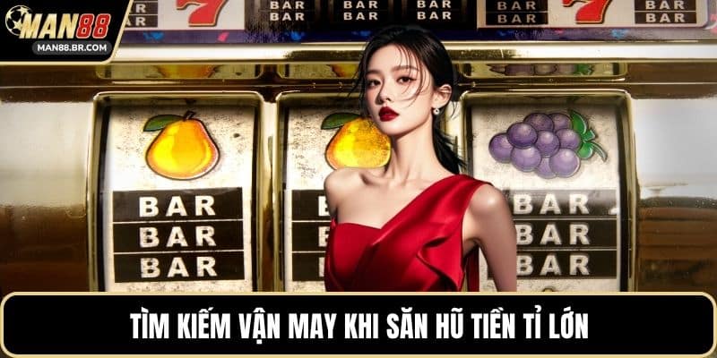 Tìm kiếm vận may khi săn hũ tiền tỉ lớn