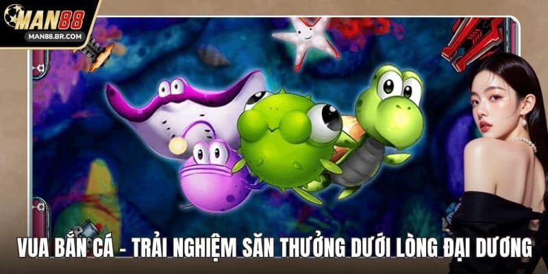 Vua Bắn Cá - Trải Nghiệm Săn Thưởng Dưới Lòng Đại Dương