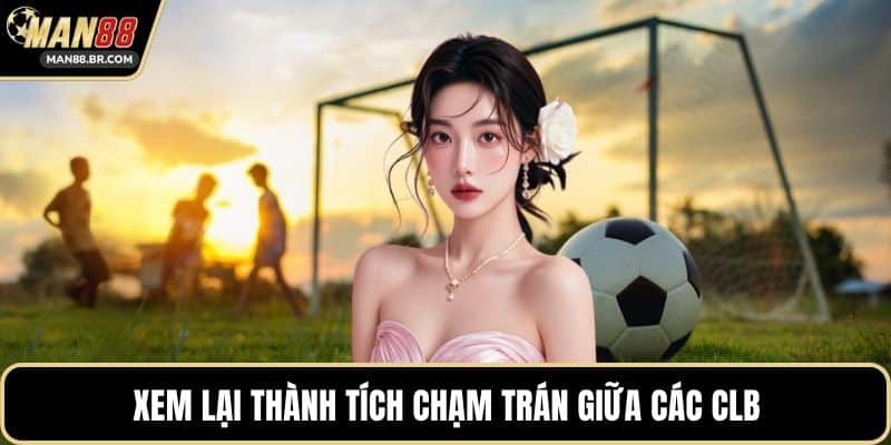Xem lại thành tích chạm trán giữa các CLB